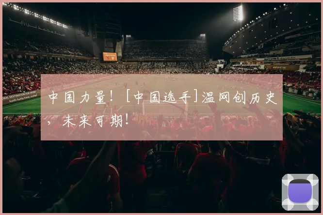 中国力量！[中国选手]温网创历史，未来可期！