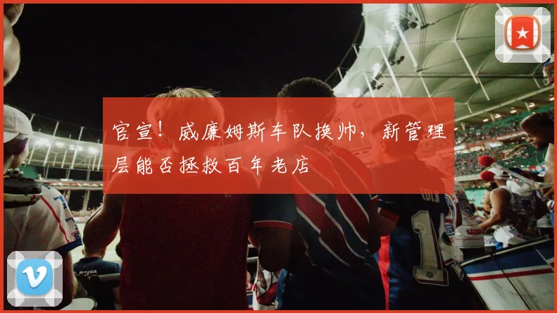 官宣!威廉姆斯车队换帅,新管理层能否拯救百年老店
