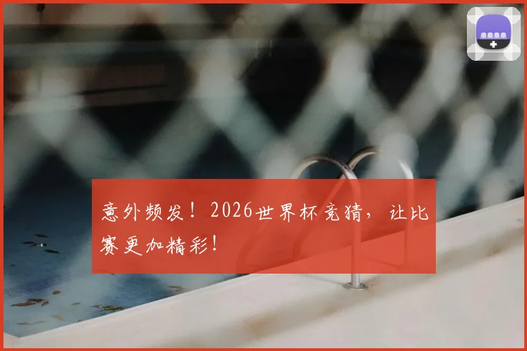 意外频发!2026世界杯竞猜,让比赛更加精彩!