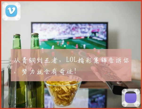 从青铜到王者,LOL精彩集锦告诉你,努力就会有奇迹!
