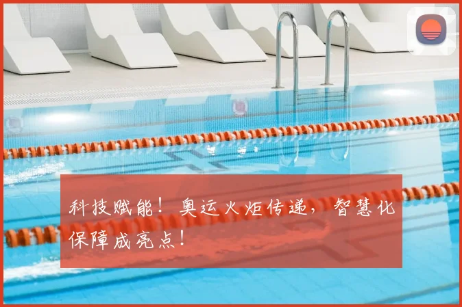 科技赋能!奥运火炬传递,智慧化保障成亮点!
