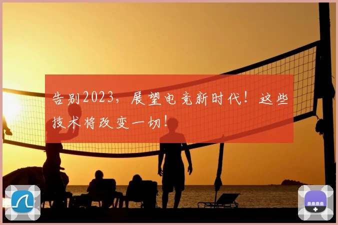 告别2023,展望电竞新时代!这些技术将改变一切!