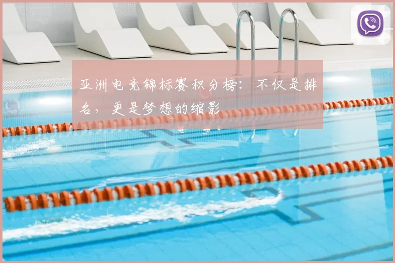 亚洲电竞锦标赛积分榜:不仅是排名,更是梦想的缩影