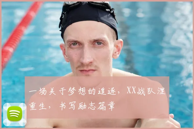 一场关于梦想的追逐,XX战队涅槃重生,书写励志篇章