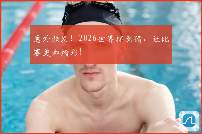 意外频发!2026世界杯竞猜,让比赛更加精彩!