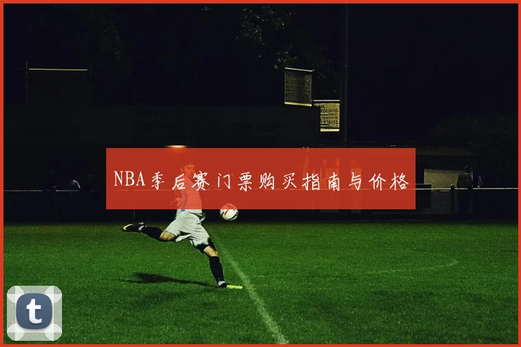 NBA季后赛门票购买指南与价格
