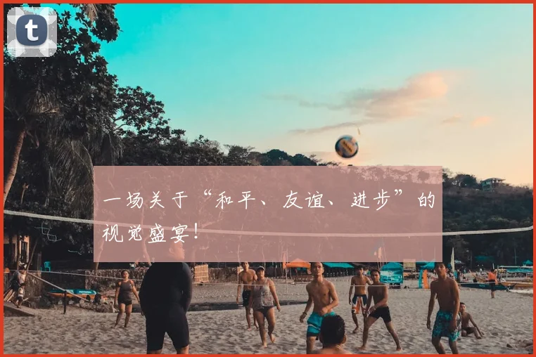 一场关于“和平、友谊、进步”的视觉盛宴!