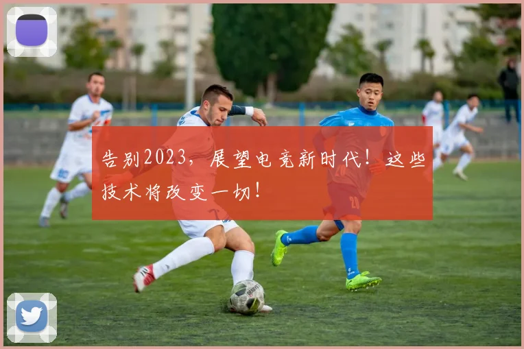 告别2023,展望电竞新时代!这些技术将改变一切!