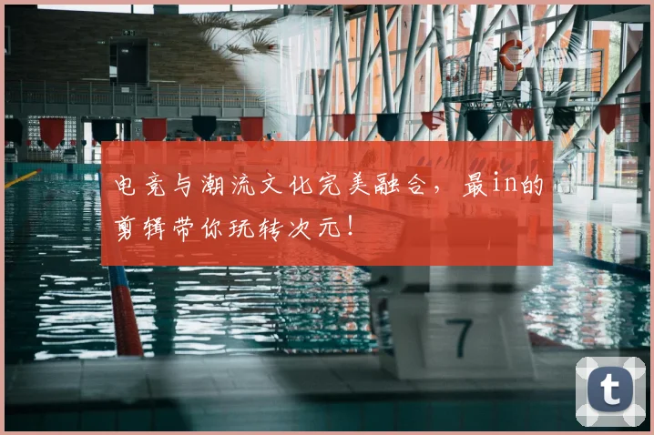 电竞与潮流文化完美融合,最in的剪辑带你玩转次元!
