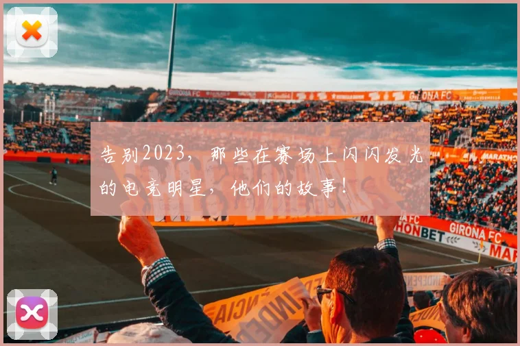 告别2023,那些在赛场上闪闪发光的电竞明星,他们的故事!