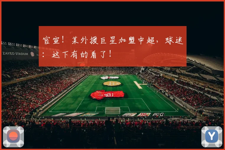 官宣!某外援巨星加盟中超,球迷:这下有的看了!