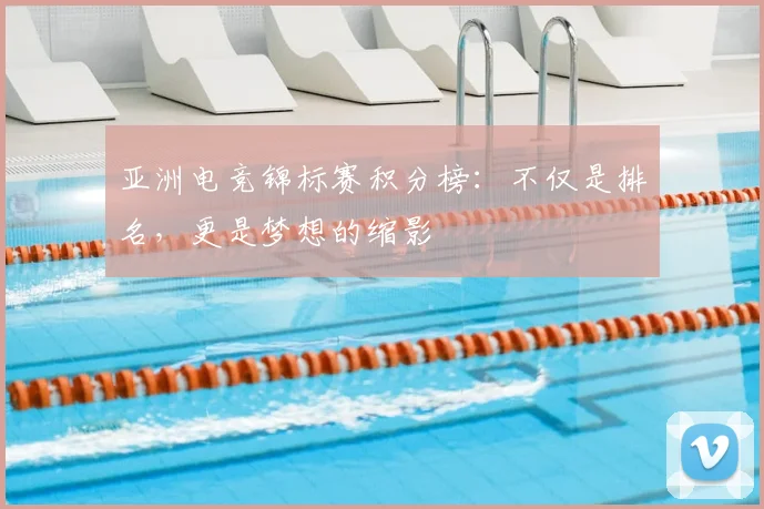 亚洲电竞锦标赛积分榜:不仅是排名,更是梦想的缩影